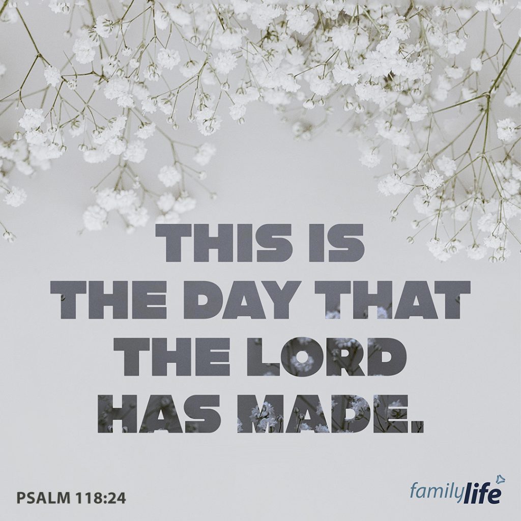 Monday, May 16, 2022
Psalm 118:24
“This is the day that the Lord has made; let us rejoice and be glad in it.”

The Lord holds the world in His hands, and every day of our lives is a blessing from Him. From the beginning of time till today, and until the end of the world, He knows what every single day will bring. He has woven His plan into your life and into the lives of the people around you, so that each, and every moment has purpose. Whatever happens, good or bad, this is the day the Lord has made. With our Father in charge, what reason do we have not to rejoice and be glad in it?