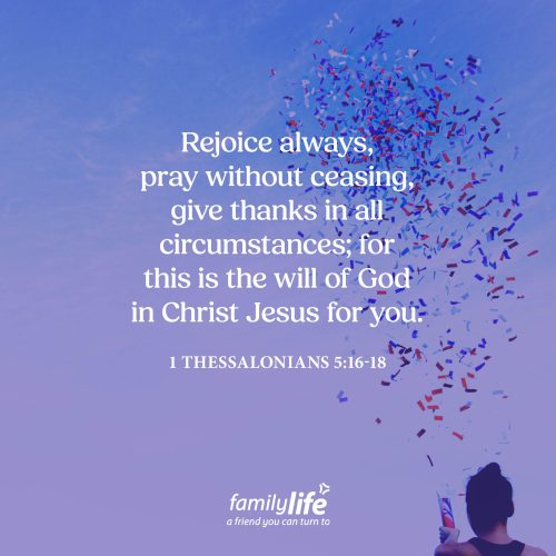 Friday, January 9, 2026
1 Thessalonians 5:16-18
Rejoice always, pray without ceasing, give thanks in all circumstances; for this is the will of God in Christ Jesus for you. When you stop to think about everything God does every single day, you realize there&rsquo;s no way we could ever thank Him enough. He pours out new mercies every morning. He listens and responds to our prayers. And then there are all the things He does that we never see. But when you choose to tell God, &ldquo;Thank you,&rdquo; for all that He&rsquo;s done&mdash; it not only brings honor to Him, it opens the door for your gratitude to grow.