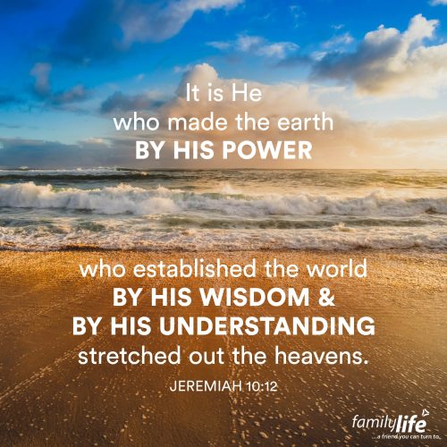 Wednesday, October 22, 2025
Jeremiah 10:12
It is He who made the earth by His power, who established the world by His wisdom, and by His understanding stretched out the heavens. By His power… that’s how this world came to be. God made it all by His power, with His wisdom, and through His understanding. Only He could have created the infinitely huge as well as the infinitesimally small—and it all began with four words: Let there be light.