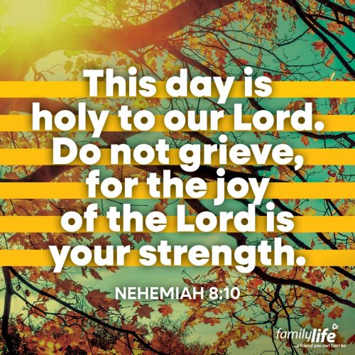 Monday, October 6, 2025
Nehemiah 8:10
This day is holy to our Lord. Do not grieve, for the joy of the Lord is your strength. When you don’t feel worthy of a gift that someone freely gives you, your love for them grows. And God not only gave the Israelites their land back, but His Word as well. He restored to them the joy they had longed to have for so many years. And according to their leader, it wasn’t a time for weeping, it was a time for celebration!
