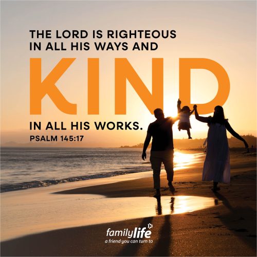 Wednesday, October 7, 2026
Psalm 145:17
The Lord is righteous in all his ways and kind in all his works. Right and kind. That’s what God has revealed about Himself. He always does what is right, and He is kind in all that He does. That’s not just something God does sometimes, it’s part of His unchanging character. Which means, you can trust where He’s leading you even when you don’t understand the direction He’s taking you.