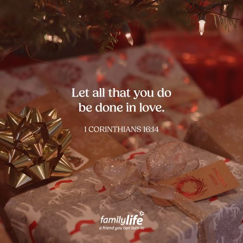 Wednesday, December 24, 2025
1 Corinthians 16:14
Let all that you do be done in love. Love in what you do. Every day, you do a lot, especially during Christmastime. You go to work, create, cook meals, make cookies, help with homework, teach Sunday School&mdash;you give your time and energy to so many. And Paul&rsquo;s reminder is simple, yet profound: don&rsquo;t just go through the motions&mdash;let love be at the heart of it all.