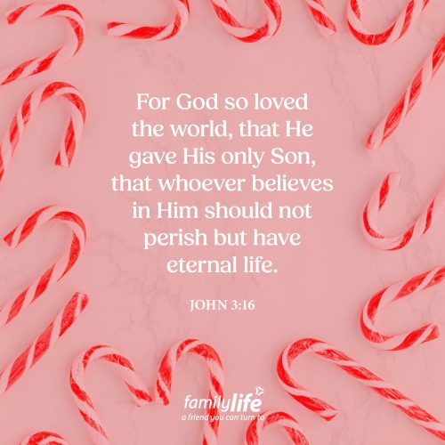Thursday, December 25, 2025
John 3:16
For God so loved the world, that He gave His only Son, that whoever believes in Him should not perish but have eternal life.  Love gives. The most incredible gift came over 2,000 years ago&mdash;a perfect baby, exactly what a dark and broken world needed. When He came, He brought a light that could never be dimmed, and He shared that light with us so it can shine in our lives even today.