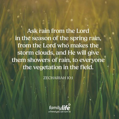 Friday, March 20, 2026
Zechariah 10:1
Ask rain from the Lord in the season of the spring rain, from the Lord who makes the storm clouds, and He will give them showers of rain, to everyone the vegetation in the field. If you live where the seasons change, you know one never lasts forever. When you get tired of winter, spring is right around the corner. The same is true in life. We all go through seasons—dry ones, hard ones, ones where it feels like nothing is growing. If you’re in a tough season right now, hang on. A new season is coming.