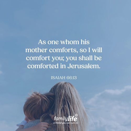 Thursday, May 14, 2026
Isaiah 66:13
As one whom his mother comforts, so I will comfort you; you shall be comforted in Jerusalem. When you’re hurting, there’s nothing quite like being comforted, especially by someone you trust, someone who really knows your heart. And no one knows you better than the One who made you.