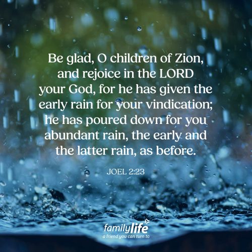 Wednesday, May 20, 2026
Joel 2:23
Be glad, O children of Zion, and rejoice in the LORD your God, for he has given the early rain for your vindication; he has poured down for you abundant rain, the early and the latter rain, as before. If rain is being promised to the children of Israel, it is a sign that God was restoring that which was lost. And not in small measure, but in abundance, just as He had done before. Which means, the blessing of God would be upon His people once again.