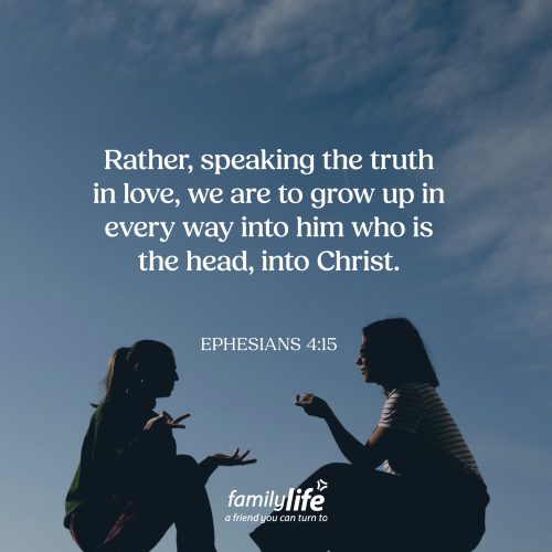 Thursday, June 25, 2026
Ephesians 4:15
Rather, speaking the truth in love, we are to grow up in every way into him who is the head, into Christ. People have a way of testing our patience, which can make it difficult to speak the truth in love. Children can be unkind. Other drivers can cut us off. Even our brothers and sisters in Christ can say or do things that hurt us. In those moments, our natural response is often frustration, anger, or the desire to get even. But as followers of Jesus, we're called to something higher.