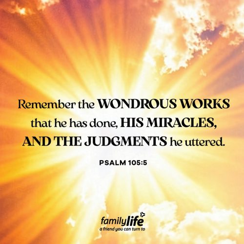 Wednesday, July 8, 2026
Psalm 105:5
Remember the wondrous works that he has done, his miracles, and the judgments he uttered. It’s good to remember. Especially when life gets difficult and God feels silent, we need to look back and remember His faithfulness. That's exactly what this psalmist did. In the middle of his distress, he chose to remember God's mighty deeds from the past so He could trust Him with his present.