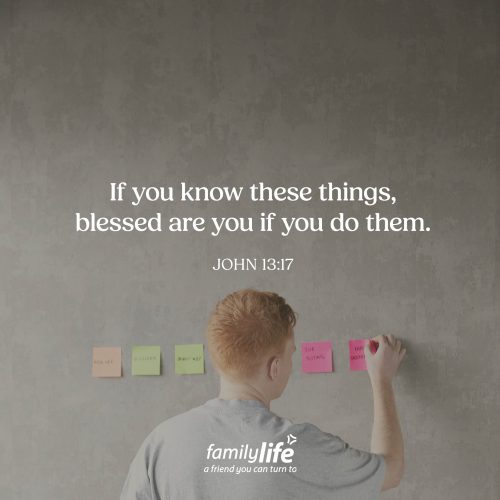 Friday, August 14, 2026
John 13:17
If you know these things, blessed are you if you do them. Jesus was so good at showing His love through His actions. And He wanted His disciples to follow in His footsteps. Which is why the night before He went to the cross, He washed their feet. And when you’re willing to serve others with your actions the same way Jesus did, you’re reflecting His heart to those around you in a powerful way.